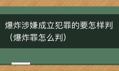 爆炸涉嫌成立犯罪的要怎样判（爆炸罪怎么判）