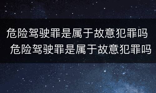 危险驾驶罪是属于故意犯罪吗 危险驾驶罪是属于故意犯罪吗