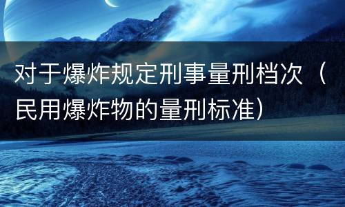 对于爆炸规定刑事量刑档次（民用爆炸物的量刑标准）
