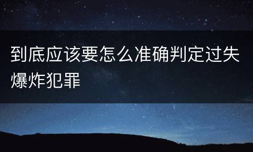 到底应该要怎么准确判定过失爆炸犯罪