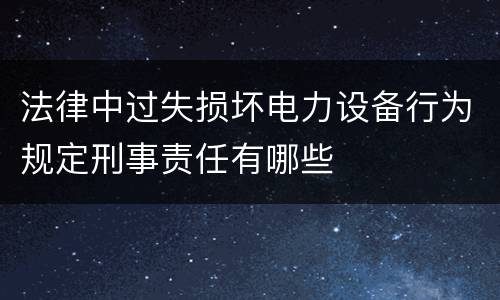 法律中过失损坏电力设备行为规定刑事责任有哪些