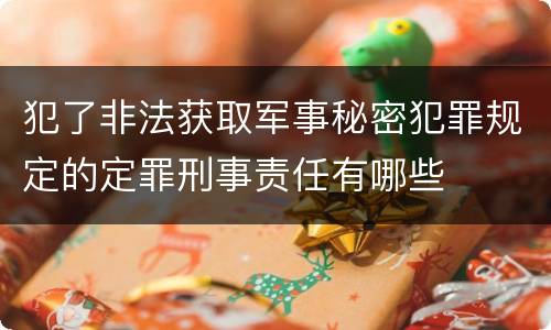 犯了非法获取军事秘密犯罪规定的定罪刑事责任有哪些