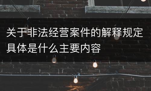 关于非法经营案件的解释规定具体是什么主要内容