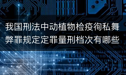 我国刑法中动植物检疫徇私舞弊罪规定定罪量刑档次有哪些