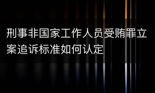 刑事非国家工作人员受贿罪立案追诉标准如何认定
