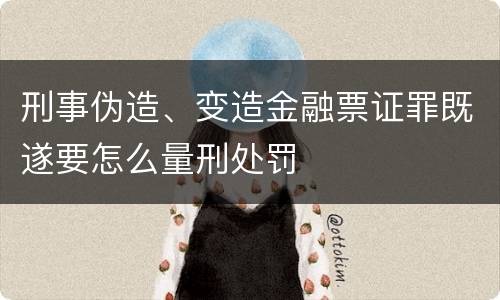 刑事伪造、变造金融票证罪既遂要怎么量刑处罚