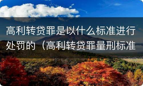 高利转贷罪是以什么标准进行处罚的（高利转贷罪量刑标准）