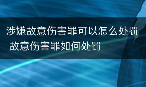 涉嫌故意伤害罪可以怎么处罚 故意伤害罪如何处罚
