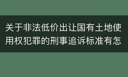 关于非法低价出让国有土地使用权犯罪的刑事追诉标准有怎样的规定