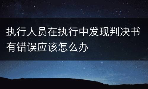 执行人员在执行中发现判决书有错误应该怎么办