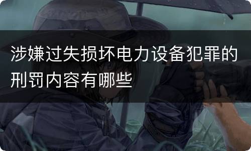 涉嫌过失损坏电力设备犯罪的刑罚内容有哪些