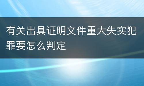 有关出具证明文件重大失实犯罪要怎么判定