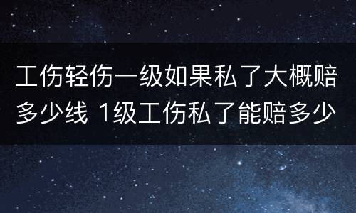 工伤轻伤一级如果私了大概赔多少线 1级工伤私了能赔多少