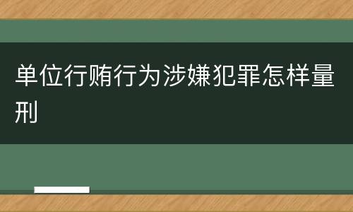 单位行贿行为涉嫌犯罪怎样量刑
