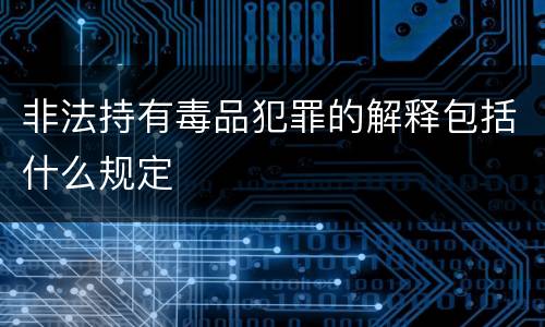 非法持有毒品犯罪的解释包括什么规定