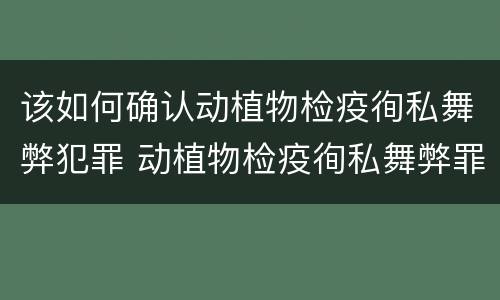 该如何确认动植物检疫徇私舞弊犯罪 动植物检疫徇私舞弊罪犯罪主体