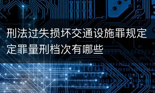 刑法过失损坏交通设施罪规定定罪量刑档次有哪些