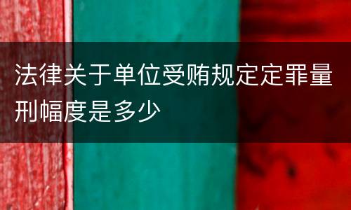 法律关于单位受贿规定定罪量刑幅度是多少
