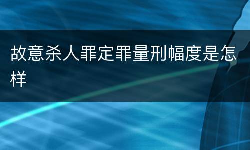 故意杀人罪定罪量刑幅度是怎样