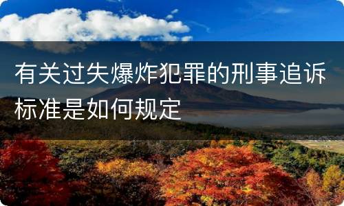 有关过失爆炸犯罪的刑事追诉标准是如何规定