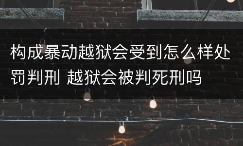 构成暴动越狱会受到怎么样处罚判刑 越狱会被判死刑吗