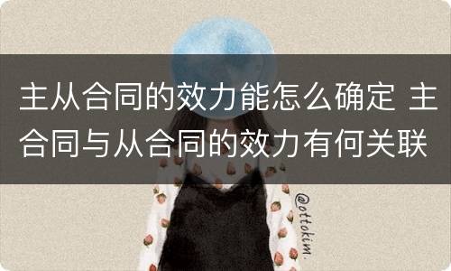 主从合同的效力能怎么确定 主合同与从合同的效力有何关联