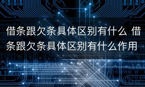 借条跟欠条具体区别有什么 借条跟欠条具体区别有什么作用