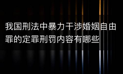 我国刑法中暴力干涉婚姻自由罪的定罪刑罚内容有哪些