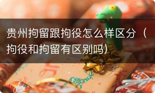 贵州拘留跟拘役怎么样区分（拘役和拘留有区别吗）