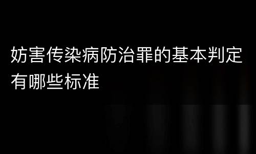 妨害传染病防治罪的基本判定有哪些标准