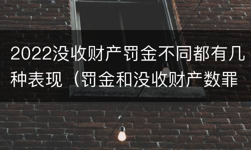 2022没收财产罚金不同都有几种表现（罚金和没收财产数罪并罚）