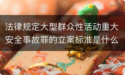 法律规定大型群众性活动重大安全事故罪的立案标准是什么
