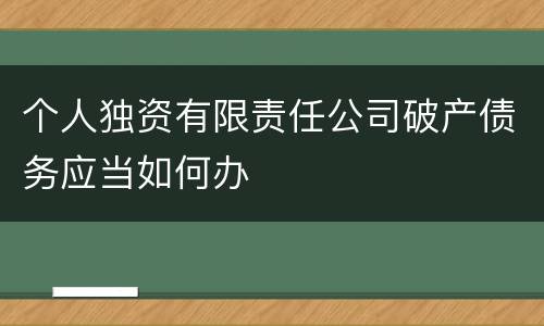 个人独资有限责任公司破产债务应当如何办