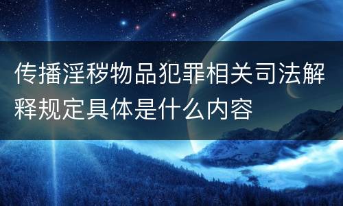 传播淫秽物品犯罪相关司法解释规定具体是什么内容