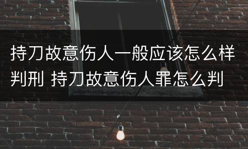 持刀故意伤人一般应该怎么样判刑 持刀故意伤人罪怎么判