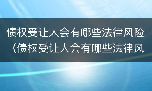债权受让人会有哪些法律风险（债权受让人会有哪些法律风险隐患）
