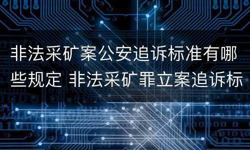 非法采矿案公安追诉标准有哪些规定 非法采矿罪立案追诉标准