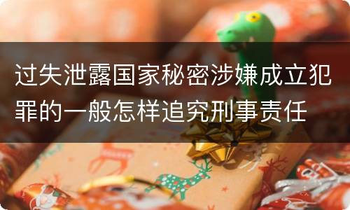 过失泄露国家秘密涉嫌成立犯罪的一般怎样追究刑事责任
