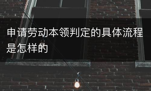 申请劳动本领判定的具体流程是怎样的