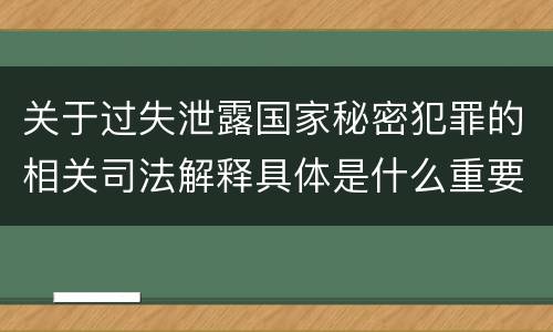 关于过失泄露国家秘密犯罪的相关司法解释具体是什么重要规定