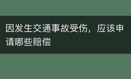 因发生交通事故受伤，应该申请哪些赔偿