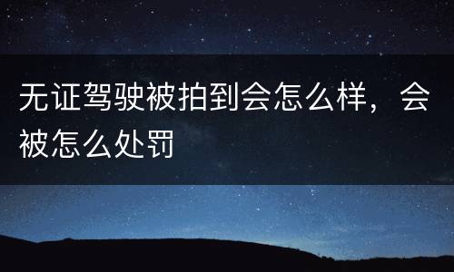 无证驾驶被拍到会怎么样，会被怎么处罚