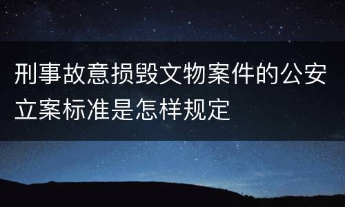 刑事故意损毁文物案件的公安立案标准是怎样规定