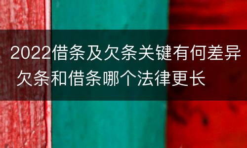 2022借条及欠条关键有何差异 欠条和借条哪个法律更长