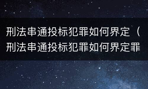 刑法串通投标犯罪如何界定（刑法串通投标犯罪如何界定罪名）