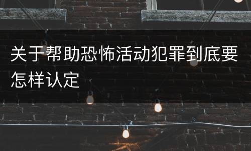 关于帮助恐怖活动犯罪到底要怎样认定
