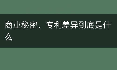 商业秘密、专利差异到底是什么