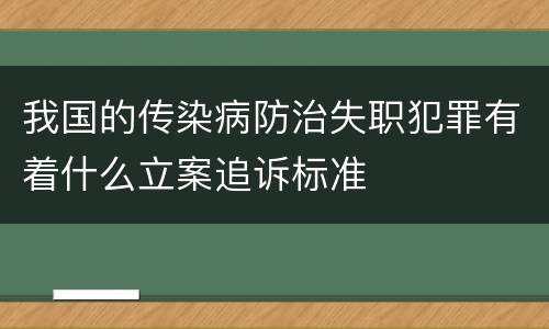 我国的传染病防治失职犯罪有着什么立案追诉标准