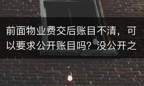 前面物业费交后账目不清，可以要求公开账目吗？没公开之前可以拒交物业费吗