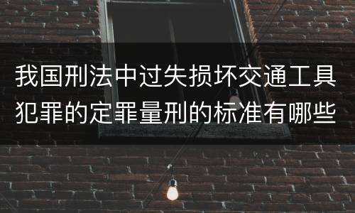 我国刑法中过失损坏交通工具犯罪的定罪量刑的标准有哪些